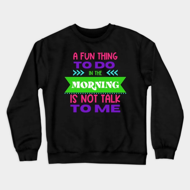 A Fun Thing To Do in The Morning Is Not Talk To Me Crewneck Sweatshirt by Erin Decker Creative